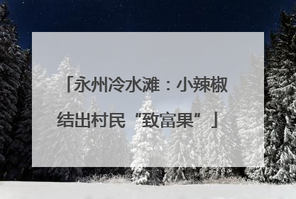 永州冷水滩：小辣椒结出村民“致富果”