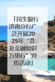 民生银行济南分行广泛开展2025年“普及金融知识万里行”宣传活动