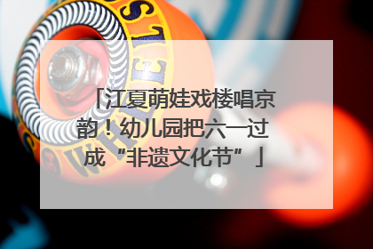 江夏萌娃戏楼唱京韵！幼儿园把六一过成“非遗文化节”