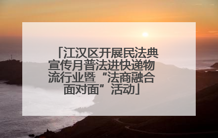 江汉区开展民法典宣传月普法进快递物流行业暨“法商融合面对面”活动
