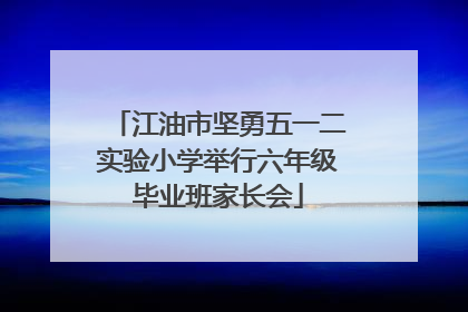 江油市坚勇五一二实验小学举行六年级毕业班家长会