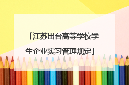 江苏出台高等学校学生企业实习管理规定