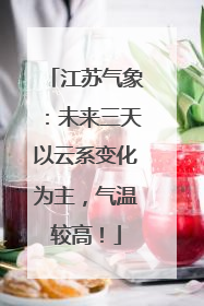 江苏气象：未来三天以云系变化为主，气温较高！