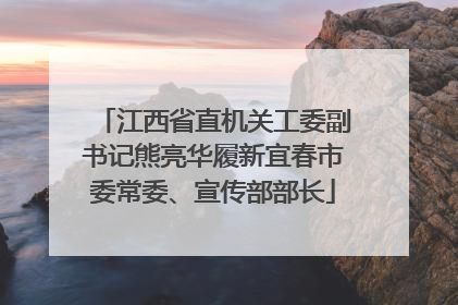 江西省直机关工委副书记熊亮华履新宜春市委常委、宣传部部长