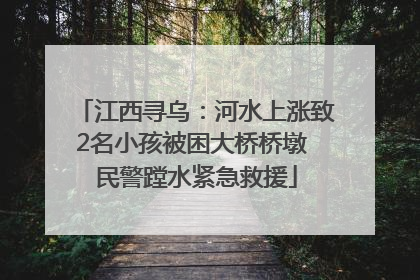 江西寻乌：河水上涨致2名小孩被困大桥桥墩 民警蹚水紧急救援
