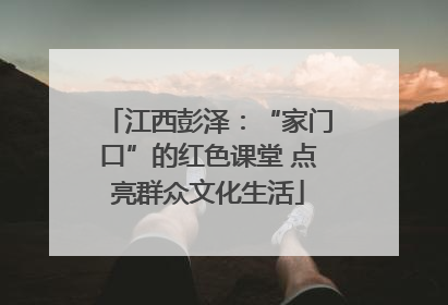 江西彭泽：“家门口”的红色课堂 点亮群众文化生活
