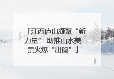 江西庐山凝聚“新力量” 助推山水美景火爆“出圈”