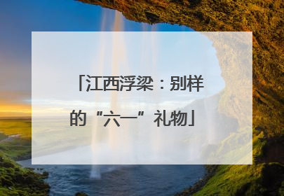 江西浮梁：别样的“六一”礼物