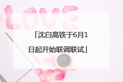 沈白高铁于6月1日起开始联调联试