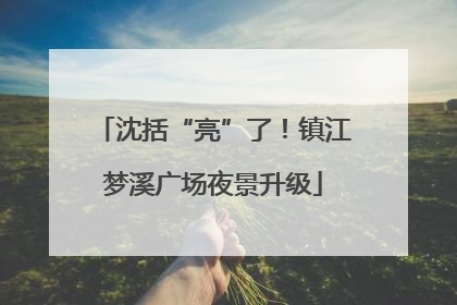 沈括“亮”了！镇江梦溪广场夜景升级