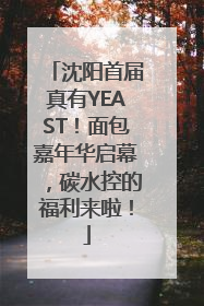 沈阳首届真有YEAST！面包嘉年华启幕，碳水控的福利来啦！