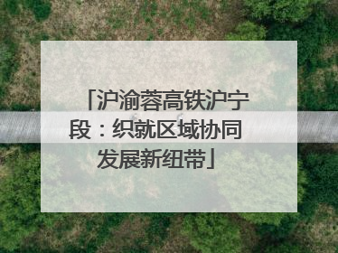 沪渝蓉高铁沪宁段：织就区域协同发展新纽带