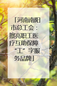 河南南阳市总工会：擦亮职工医疗互助保障“工”字服务品牌
