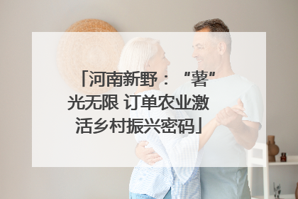 河南新野：“薯”光无限 订单农业激活乡村振兴密码