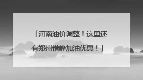 河南油价调整！这里还有郑州错峰加油优惠！