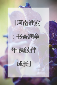 河南淮滨：书香润童年 阅读伴成长