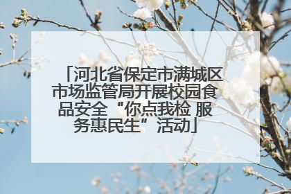 河北省保定市满城区市场监管局开展校园食品安全“你点我检 服务惠民生”活动
