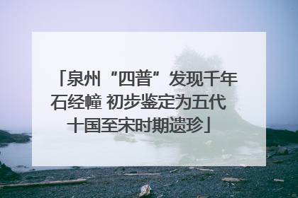 泉州“四普”发现千年石经幢 初步鉴定为五代十国至宋时期遗珍