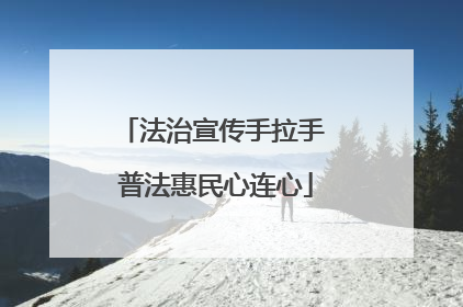 法治宣传手拉手 普法惠民心连心