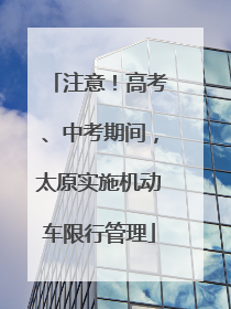 注意！高考、中考期间，太原实施机动车限行管理