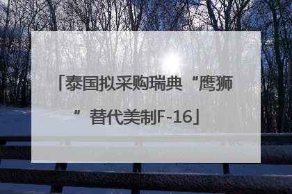 泰国拟采购瑞典“鹰狮”替代美制F-16