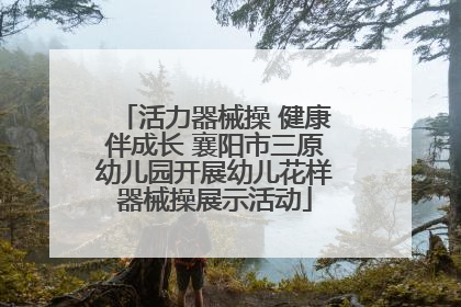 活力器械操 健康伴成长 襄阳市三原幼儿园开展幼儿花样器械操展示活动
