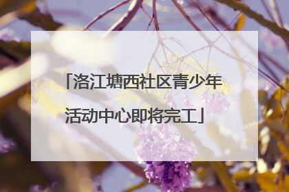 洛江塘西社区青少年活动中心即将完工