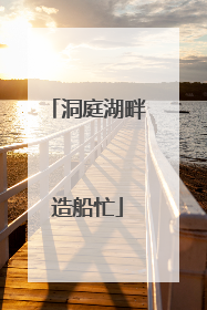 洞庭湖畔造船忙