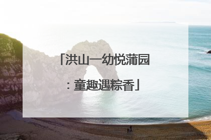 洪山一幼悦蒲园：童趣遇粽香
