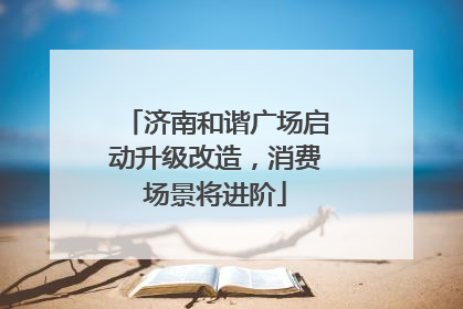 济南和谐广场启动升级改造，消费场景将进阶