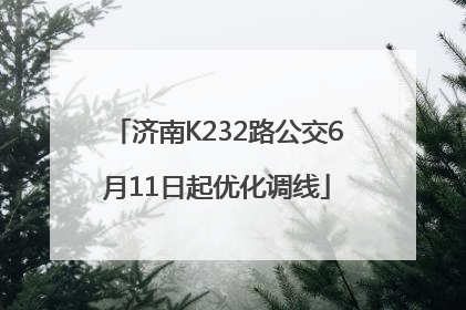 济南K232路公交6月11日起优化调线