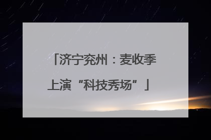 济宁兖州：麦收季上演“科技秀场”