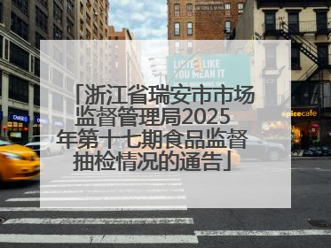 浙江省瑞安市市场监督管理局2025年第十七期食品监督抽检情况的通告