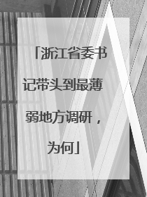浙江省委书记带头到最薄弱地方调研，为何