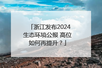 浙江发布2024生态环境公报 高位如何再提升？
