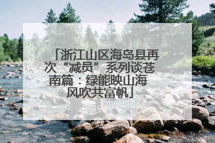 浙江山区海岛县再次“减员”系列谈苍南篇：绿能映山海 风吹共富帆