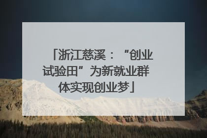 浙江慈溪：“创业试验田”为新就业群体实现创业梦
