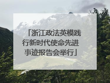 浙江政法英模践行新时代使命先进事迹报告会举行