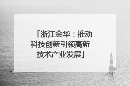 浙江金华：推动科技创新引领高新技术产业发展
