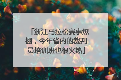 浙江马拉松赛事爆棚，今年省内的裁判员培训班也很火热