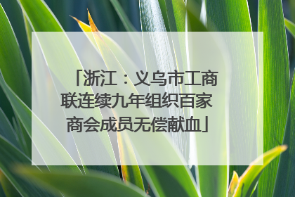 浙江：义乌市工商联连续九年组织百家商会成员无偿献血