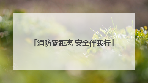 消防零距离 安全伴我行