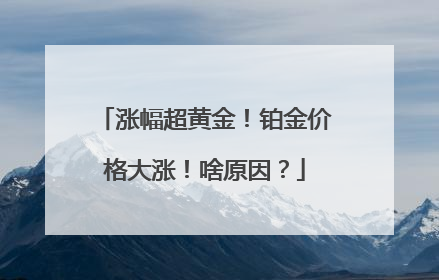 涨幅超黄金！铂金价格大涨！啥原因？