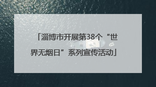淄博市开展第38个“世界无烟日”系列宣传活动
