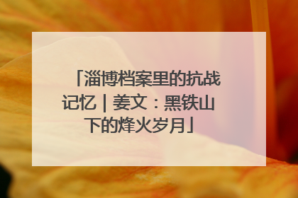淄博档案里的抗战记忆｜姜文：黑铁山下的烽火岁月