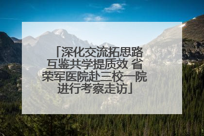 深化交流拓思路 互鉴共学提质效 省荣军医院赴三校一院进行考察走访