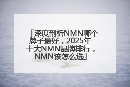 深度剖析NMN哪个牌子最好，2025年十大NMN品牌排行，NMN该怎么选