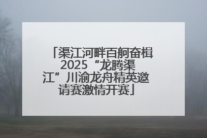 渠江河畔百舸奋楫 2025“龙腾渠江”川渝龙舟精英邀请赛激情开赛