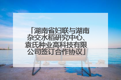 湖南省妇联与湖南杂交水稻研究中心、袁氏种业高科技有限公司签订合作协议