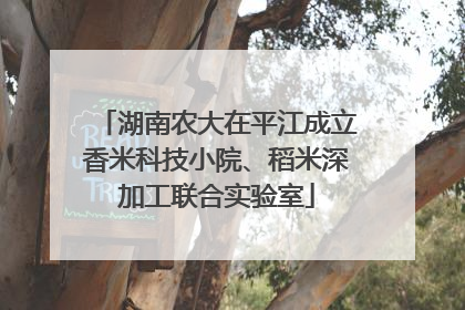 湖南农大在平江成立香米科技小院、稻米深加工联合实验室